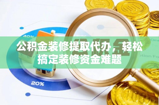 立山公积金装修提取代办，轻松搞定装修资金难题