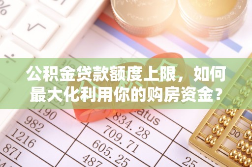 立山公积金贷款额度上限，如何最大化利用你的购房资金？