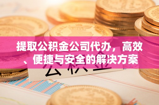 立山提取公积金公司代办，高效、便捷与安全的解决方案
