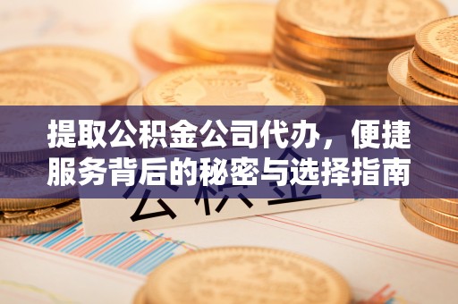 立山提取公积金公司代办，便捷服务背后的秘密与选择指南