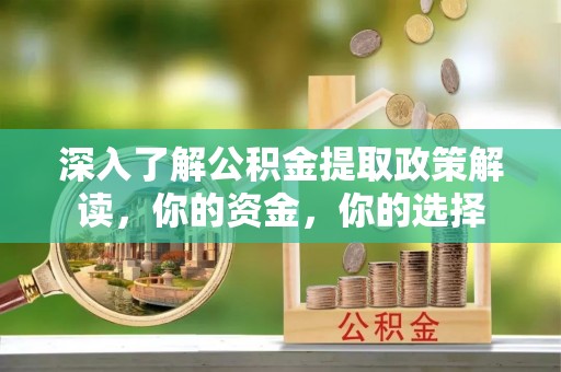 立山深入了解公积金提取政策解读，你的资金，你的选择