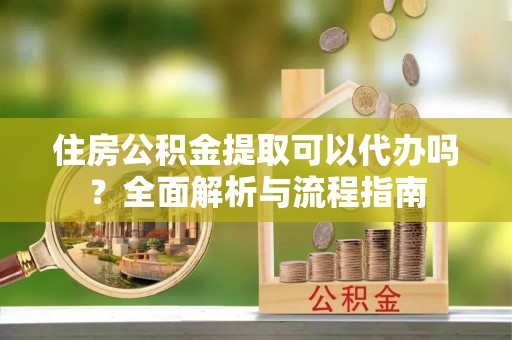 立山住房公积金提取可以代办吗？全面解析与流程指南