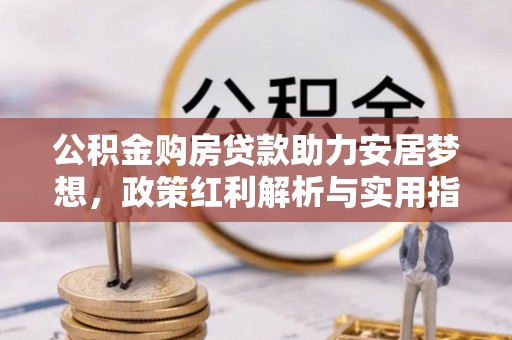立山公积金购房贷款助力安居梦想，政策红利解析与实用指南