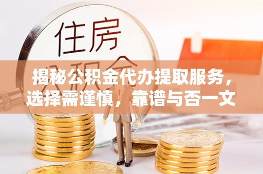 立山揭秘公积金代办提取服务，选择需谨慎，靠谱与否一文详解