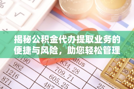立山揭秘公积金代办提取业务的便捷与风险，助您轻松管理财务