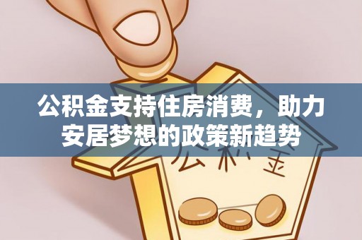 立山公积金支持住房消费，助力安居梦想的政策新趋势