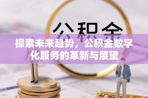 立山探索未来趋势，公积金数字化服务的革新与展望
