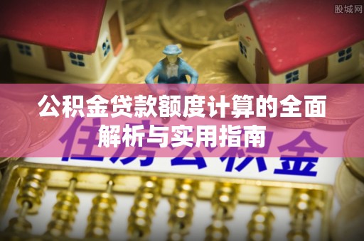 立山公积金贷款额度计算的全面解析与实用指南
