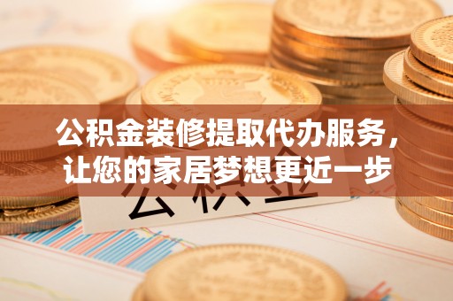 立山公积金装修提取代办服务，让您的家居梦想更近一步