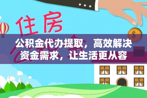 立山公积金代办提取，高效解决资金需求，让生活更从容