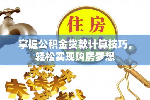 立山掌握公积金贷款计算技巧，轻松实现购房梦想