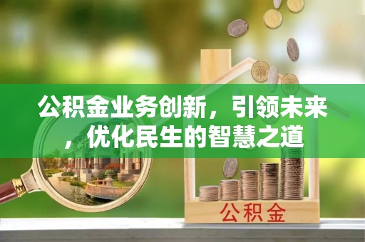 立山公积金业务创新，引领未来，优化民生的智慧之道