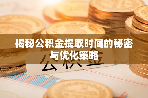 立山揭秘公积金提取时间的秘密与优化策略
