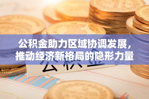 立山公积金助力区域协调发展，推动经济新格局的隐形力量