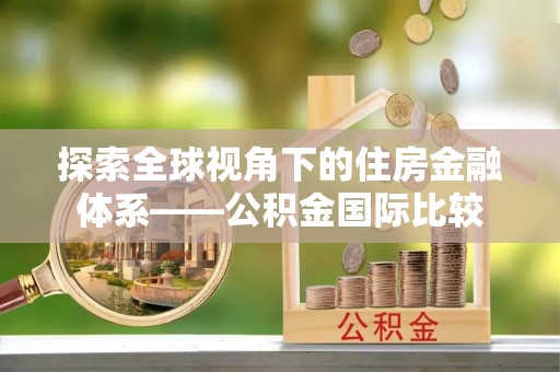 立山探索全球视角下的住房金融体系——公积金国际比较