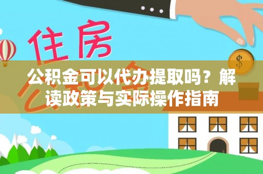 立山公积金可以代办提取吗？解读政策与实际操作指南