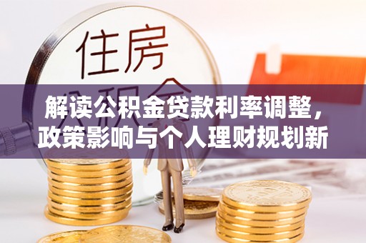 立山解读公积金贷款利率调整，政策影响与个人理财规划新思路