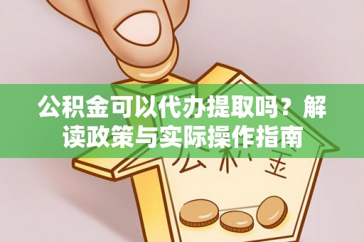 立山公积金可以代办提取吗？解读政策与实际操作指南