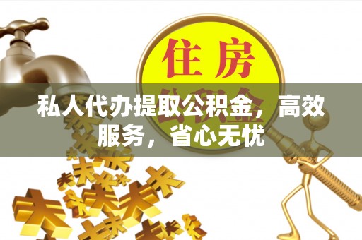 立山私人代办提取公积金，高效服务，省心无忧