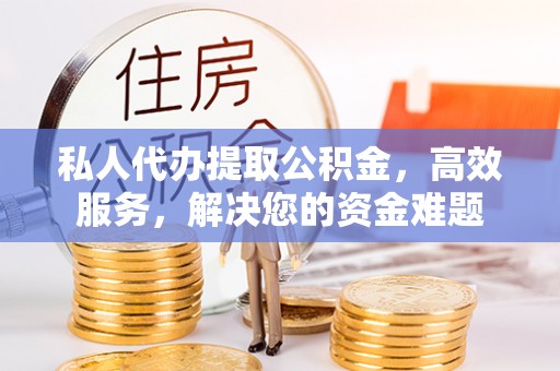 立山私人代办提取公积金，高效服务，解决您的资金难题