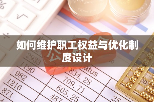 立山如何维护职工权益与优化制度设计