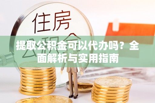 立山提取公积金可以代办吗？全面解析与实用指南
