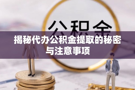 立山揭秘代办公积金提取的秘密与注意事项