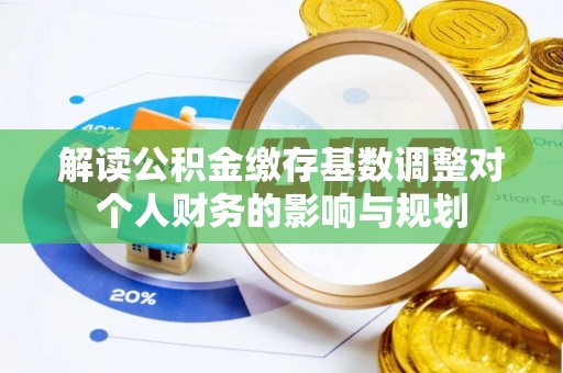 立山解读公积金缴存基数调整对个人财务的影响与规划