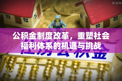 立山公积金制度改革，重塑社会福利体系的机遇与挑战