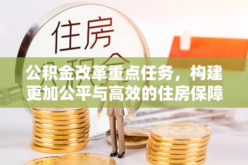 立山公积金改革重点任务，构建更加公平与高效的住房保障体系
