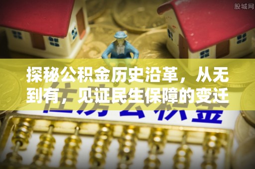 立山探秘公积金历史沿革，从无到有，见证民生保障的变迁