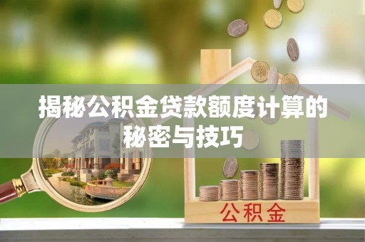 立山揭秘公积金贷款额度计算的秘密与技巧
