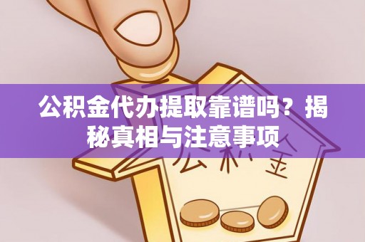 立山公积金代办提取靠谱吗？揭秘真相与注意事项