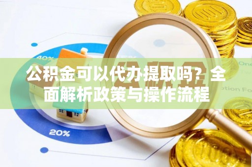 立山公积金可以代办提取吗？全面解析政策与操作流程