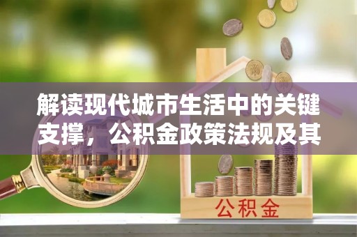 立山解读现代城市生活中的关键支撑，公积金政策法规及其深远影响