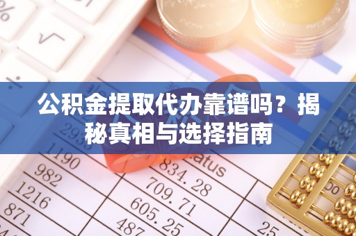 立山公积金提取代办靠谱吗？揭秘真相与选择指南