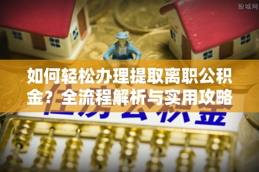 立山如何轻松办理提取离职公积金？全流程解析与实用攻略