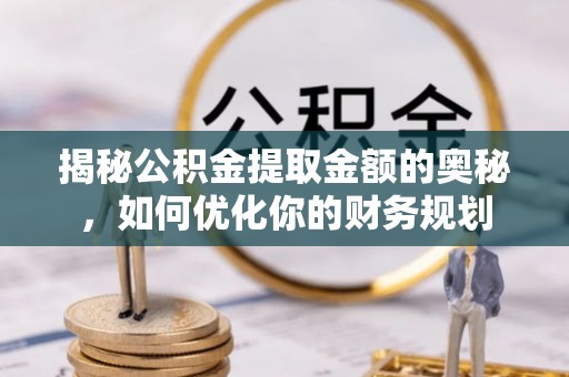 立山揭秘公积金提取金额的奥秘，如何优化你的财务规划