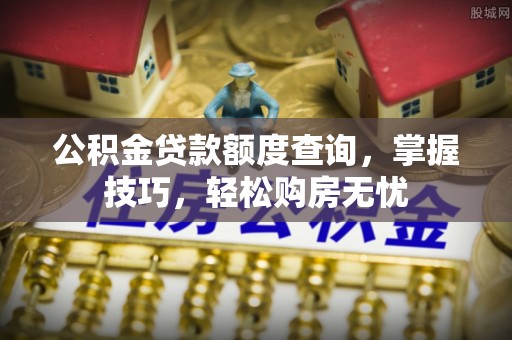 立山公积金贷款额度查询，掌握技巧，轻松购房无忧