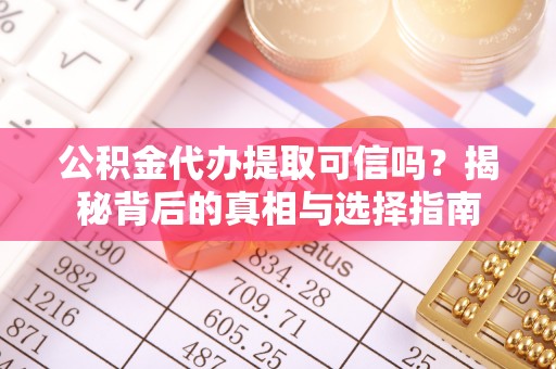立山公积金代办提取可信吗？揭秘背后的真相与选择指南