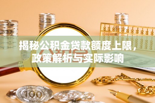 立山揭秘公积金贷款额度上限，政策解析与实际影响
