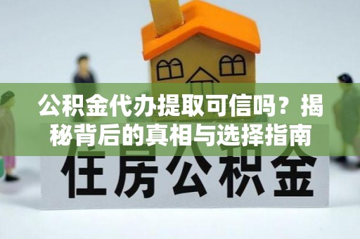 立山公积金代办提取可信吗？揭秘背后的真相与选择指南