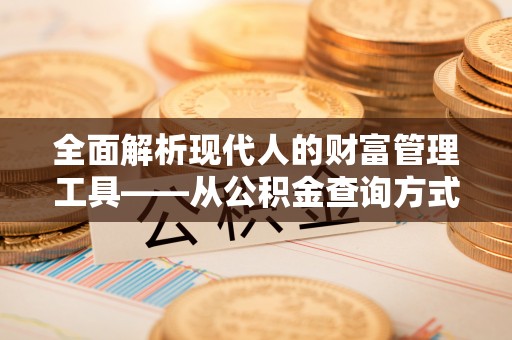 立山全面解析现代人的财富管理工具——从公积金查询方式到投资规划