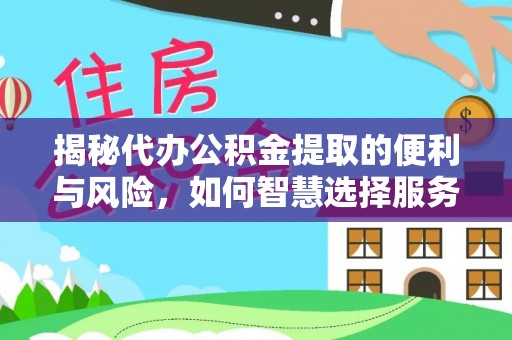 立山揭秘代办公积金提取的便利与风险，如何智慧选择服务？