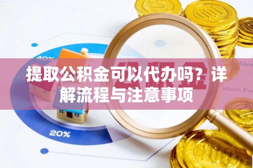 立山提取公积金可以代办吗？详解流程与注意事项