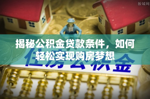 立山揭秘公积金贷款条件，如何轻松实现购房梦想