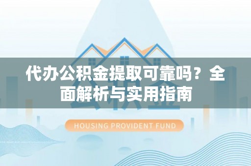 立山代办公积金提取可靠吗？全面解析与实用指南