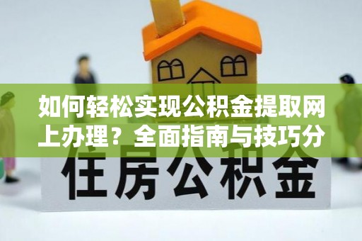 立山如何轻松实现公积金提取网上办理？全面指南与技巧分享