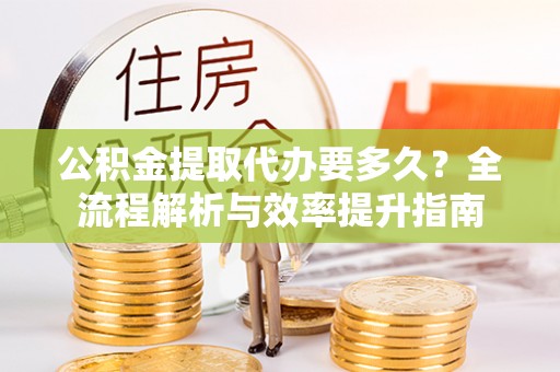 立山公积金提取代办要多久？全流程解析与效率提升指南