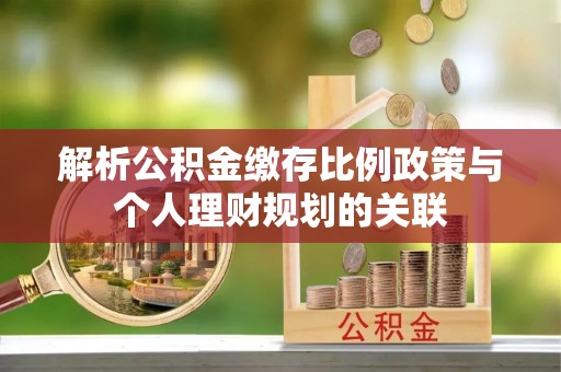 立山解析公积金缴存比例政策与个人理财规划的关联